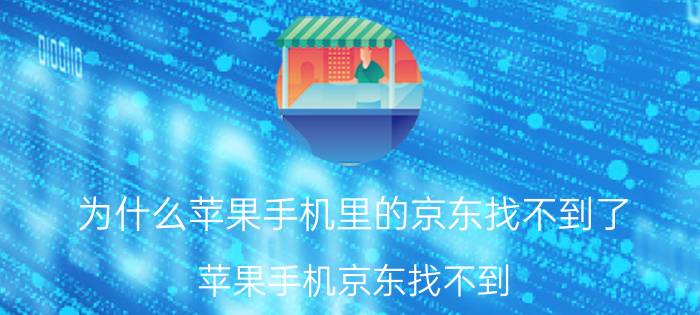 为什么苹果手机里的京东找不到了 苹果手机京东找不到